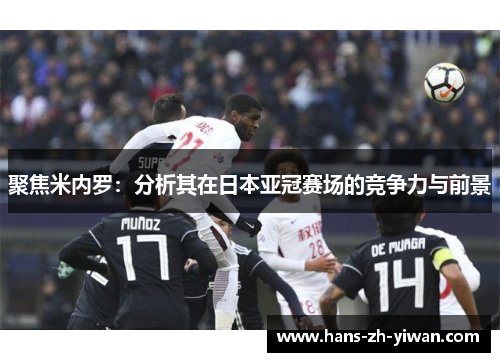 聚焦米内罗：分析其在日本亚冠赛场的竞争力与前景