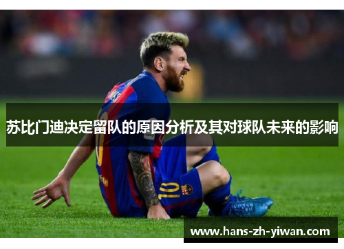 苏比门迪决定留队的原因分析及其对球队未来的影响