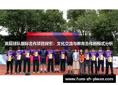 英超球队国际合作项目探索：文化交流与教育合作新模式分析
