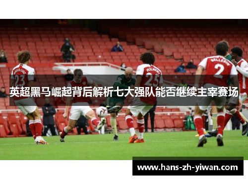 英超黑马崛起背后解析七大强队能否继续主宰赛场