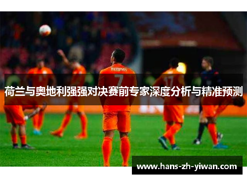 荷兰与奥地利强强对决赛前专家深度分析与精准预测