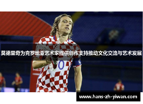 莫德里奇为克罗地亚艺术家提供创作支持推动文化交流与艺术发展