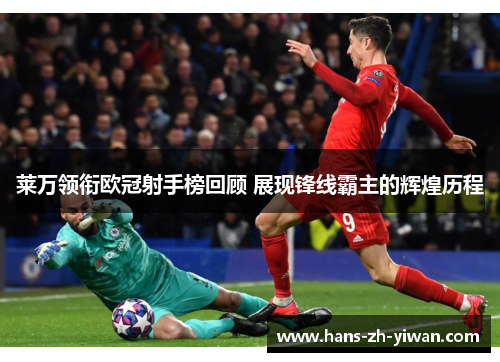 莱万领衔欧冠射手榜回顾 展现锋线霸主的辉煌历程