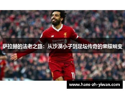 萨拉赫的法老之路：从沙漠小子到足坛传奇的荣耀蜕变