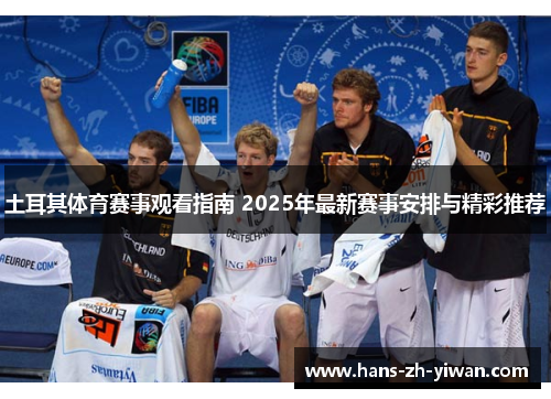 土耳其体育赛事观看指南 2025年最新赛事安排与精彩推荐 土耳其体育赛事观看指南 2025年最新赛事安排与精彩推荐