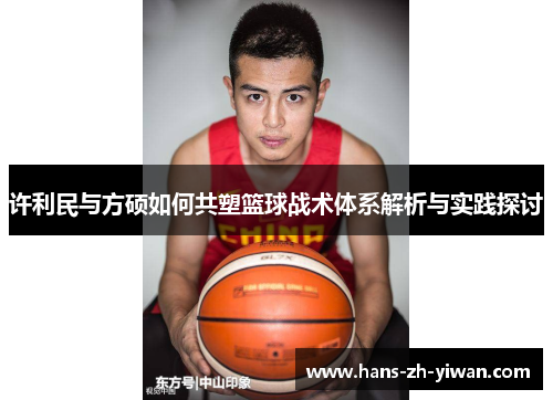 许利民与方硕如何共塑篮球战术体系解析与实践探讨