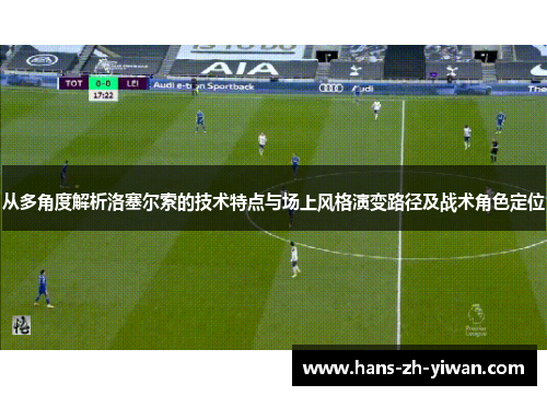 从多角度解析洛塞尔索的技术特点与场上风格演变路径及战术角色定位