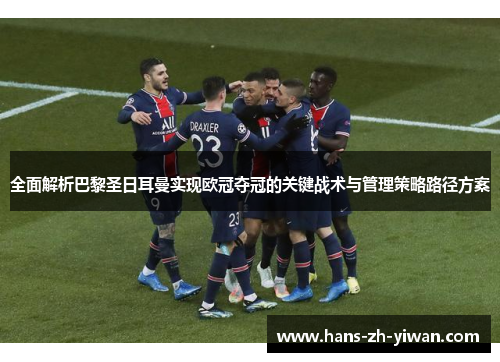 全面解析巴黎圣日耳曼实现欧冠夺冠的关键战术与管理策略路径方案