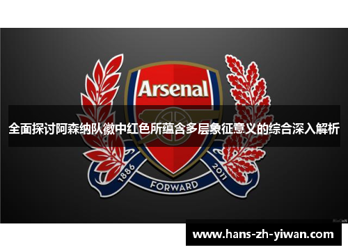 全面探讨阿森纳队徽中红色所蕴含多层象征意义的综合深入解析
