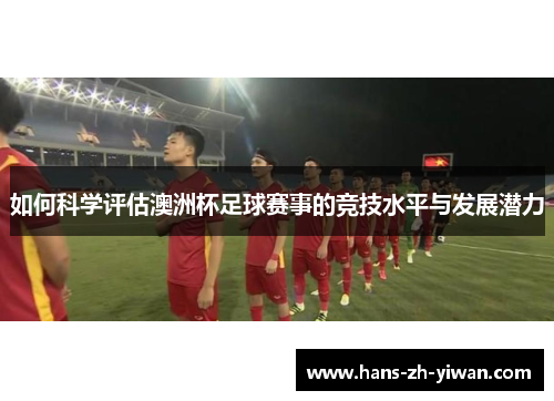 如何科学评估澳洲杯足球赛事的竞技水平与发展潜力