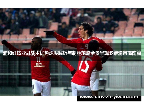 浦和红钻亚冠战术优势深度解析与制胜策略全景呈现多维洞察指南篇