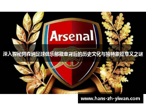 深入探秘阿森纳足球俱乐部徽章背后的历史文化与独特象征意义之谜