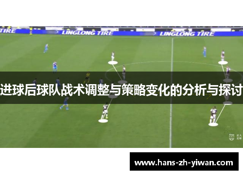 进球后球队战术调整与策略变化的分析与探讨