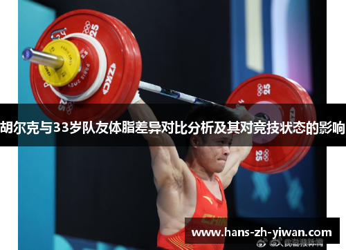 胡尔克与33岁队友体脂差异对比分析及其对竞技状态的影响