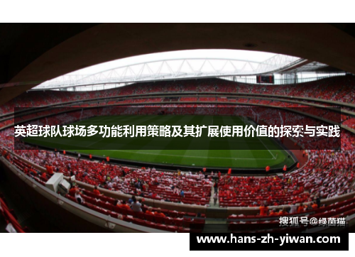 英超球队球场多功能利用策略及其扩展使用价值的探索与实践 英超球队球场多功能利用策略及其扩展使用价值的探索与实践