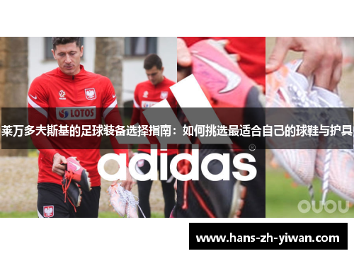 莱万多夫斯基的足球装备选择指南：如何挑选最适合自己的球鞋与护具