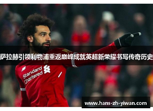 萨拉赫引领利物浦重返巅峰成就英超新荣耀书写传奇历史