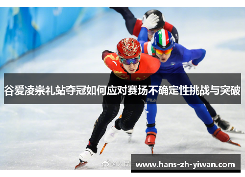 谷爱凌崇礼站夺冠如何应对赛场不确定性挑战与突破 谷爱凌崇礼站夺冠如何应对赛场不确定性挑战与突破