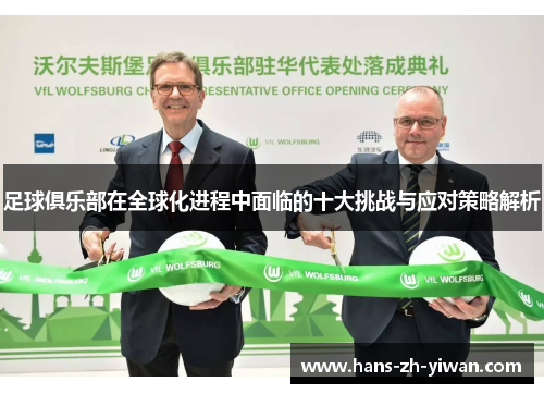 足球俱乐部在全球化进程中面临的十大挑战与应对策略解析