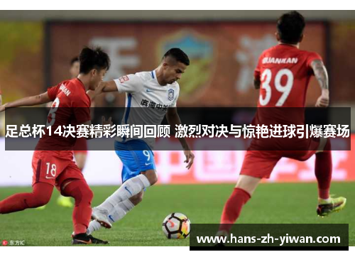 足总杯14决赛精彩瞬间回顾 激烈对决与惊艳进球引爆赛场 足总杯14决赛精彩瞬间回顾 激烈对决与惊艳进球引爆赛场