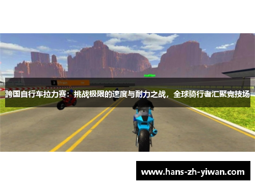跨国自行车拉力赛：挑战极限的速度与耐力之战，全球骑行者汇聚竞技场
