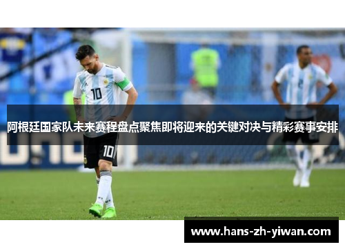 阿根廷国家队未来赛程盘点聚焦即将迎来的关键对决与精彩赛事安排 阿根廷国家队未来赛程盘点聚焦即将迎来的关键对决与精彩赛事安排