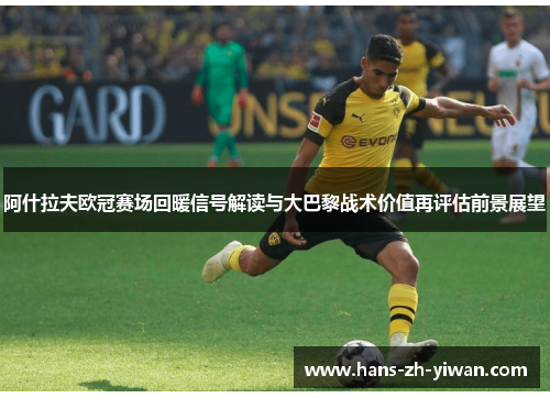 阿什拉夫欧冠赛场回暖信号解读与大巴黎战术价值再评估前景展望