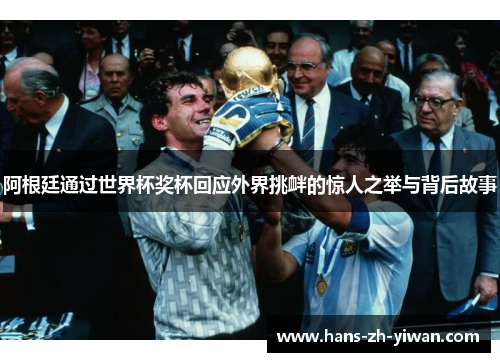 阿根廷通过世界杯奖杯回应外界挑衅的惊人之举与背后故事 阿根廷通过世界杯奖杯回应外界挑衅的惊人之举与背后故事