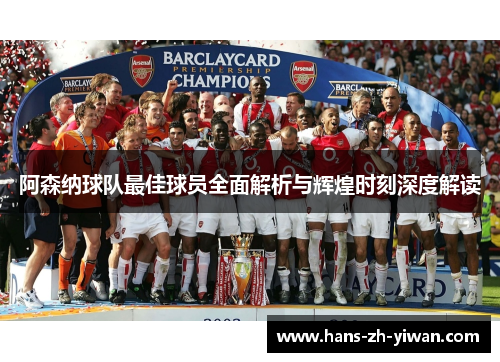 阿森纳球队最佳球员全面解析与辉煌时刻深度解读