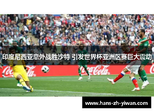 印度尼西亚意外战胜沙特 引发世界杯亚洲区赛巨大震动