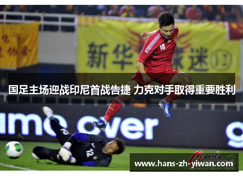 国足主场迎战印尼首战告捷 力克对手取得重要胜利