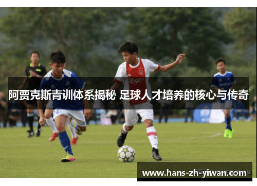 阿贾克斯青训体系揭秘 足球人才培养的核心与传奇