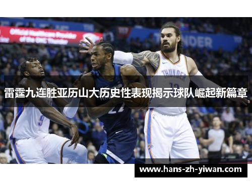 雷霆九连胜亚历山大历史性表现揭示球队崛起新篇章