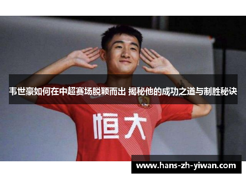 韦世豪如何在中超赛场脱颖而出 揭秘他的成功之道与制胜秘诀