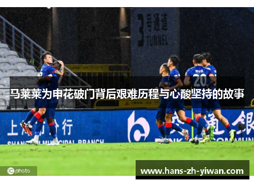 马莱莱为申花破门背后艰难历程与心酸坚持的故事