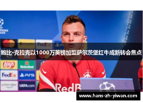 鲍比·克拉克以1000万英镑加盟萨尔茨堡红牛成新转会焦点