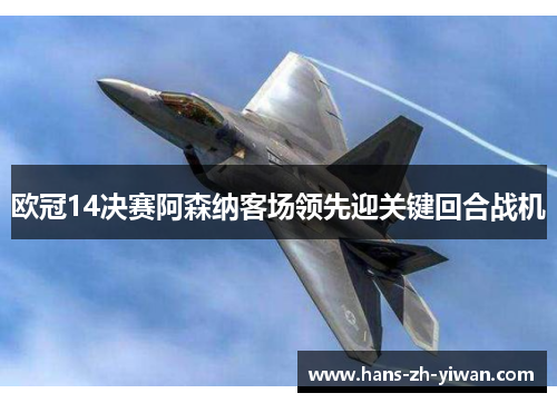 欧冠14决赛阿森纳客场领先迎关键回合战机 欧冠14决赛阿森纳客场领先迎关键回合战机