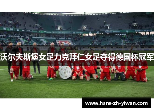 沃尔夫斯堡女足力克拜仁女足夺得德国杯冠军 沃尔夫斯堡女足力克拜仁女足夺得德国杯冠军