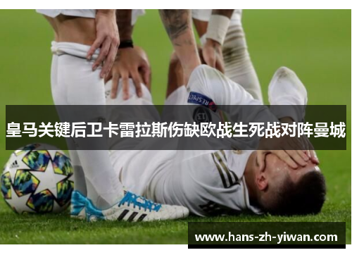 皇马关键后卫卡雷拉斯伤缺欧战生死战对阵曼城 皇马关键后卫卡雷拉斯伤缺欧战生死战对阵曼城