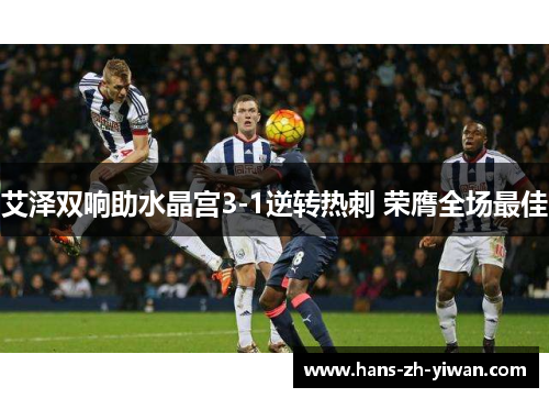 艾泽双响助水晶宫3-1逆转热刺 荣膺全场最佳