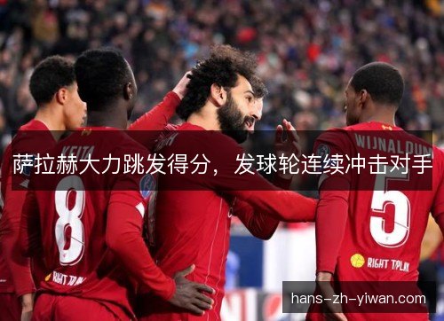 萨拉赫大力跳发得分，发球轮连续冲击对手