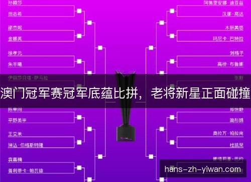 澳门冠军赛冠军底蕴比拼，老将新星正面碰撞