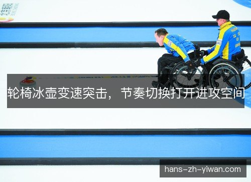 轮椅冰壶变速突击，节奏切换打开进攻空间
