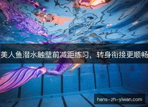 美人鱼潜水触壁前减距练习，转身衔接更顺畅